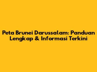 Peta Brunei Darussalam: Panduan Lengkap & Informasi Terkini