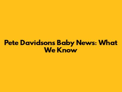 Pete Davidson's Baby News: What We Know
