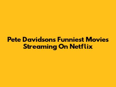 Pete Davidson's Funniest Movies Streaming On Netflix