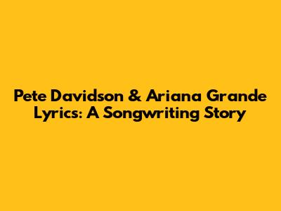 Pete Davidson & Ariana Grande Lyrics: A Songwriting Story
