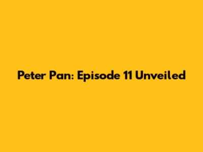 Peter Pan: Episode 11 Unveiled