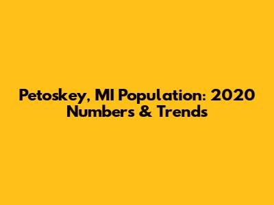 Petoskey, MI Population: 2020 Numbers & Trends