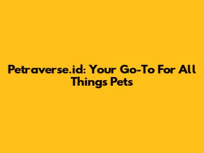 Petraverse.id: Your Go-To For All Things Pets