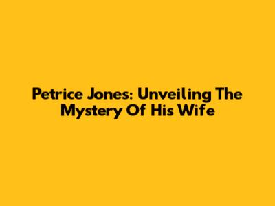 Petrice Jones: Unveiling The Mystery Of His Wife