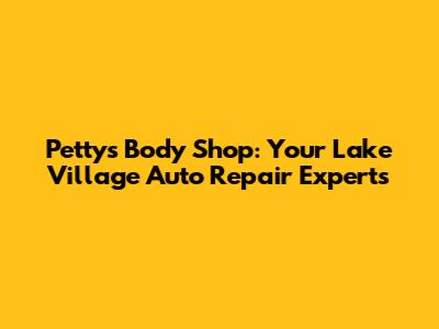 Petty's Body Shop: Your Lake Village Auto Repair Experts