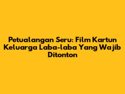 Petualangan Seru: Film Kartun Keluarga Laba-laba Yang Wajib Ditonton