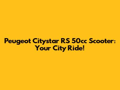 Peugeot Citystar RS 50cc Scooter: Your City Ride!
