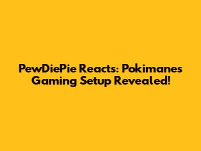 PewDiePie Reacts: Pokimane's Gaming Setup Revealed!