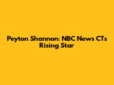 Peyton Shannon: NBC News CT's Rising Star
