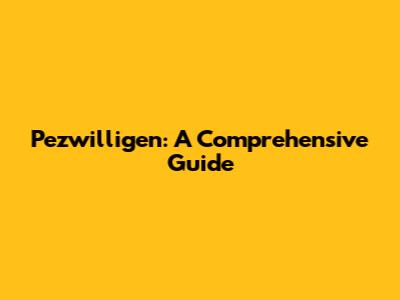 Pezwilligen: A Comprehensive Guide