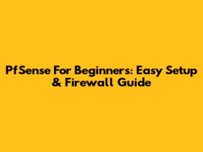 PfSense For Beginners: Easy Setup & Firewall Guide