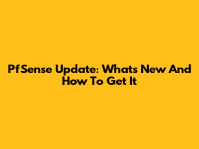 PfSense Update: What's New And How To Get It