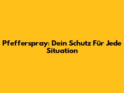 Pfefferspray: Dein Schutz Für Jede Situation