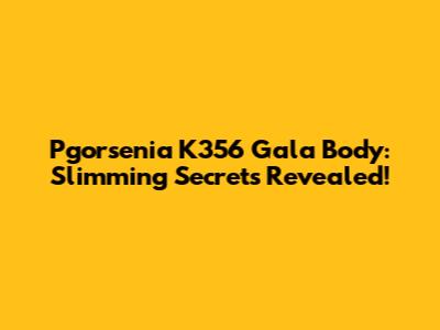 Pgorsenia K356 Gala Body: Slimming Secrets Revealed!