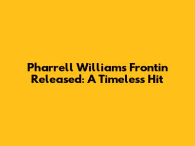 Pharrell Williams' 'Frontin'' Released: A Timeless Hit