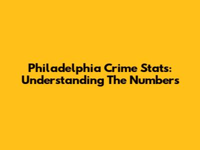 Philadelphia Crime Stats: Understanding The Numbers