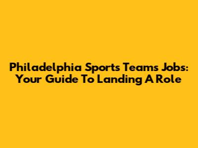 Philadelphia Sports Teams Jobs: Your Guide To Landing A Role