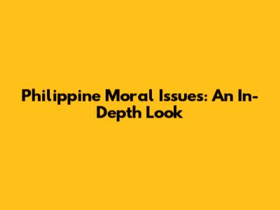 Philippine Moral Issues: An In-Depth Look