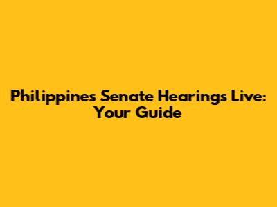 Philippines Senate Hearings Live: Your Guide