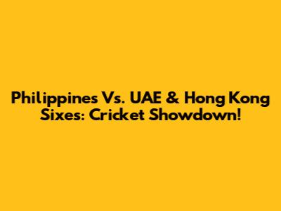 Philippines Vs. UAE & Hong Kong Sixes: Cricket Showdown!