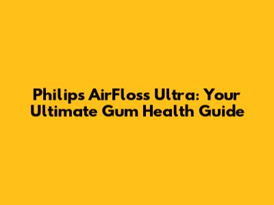 Philips AirFloss Ultra: Your Ultimate Gum Health Guide
