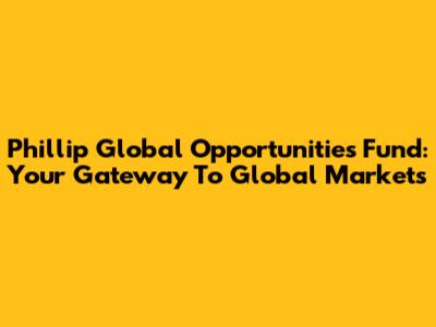 Phillip Global Opportunities Fund: Your Gateway To Global Markets
