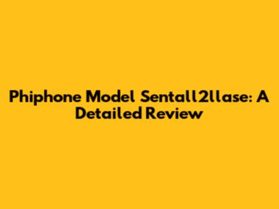 Phiphone Model Sentall2llase: A Detailed Review