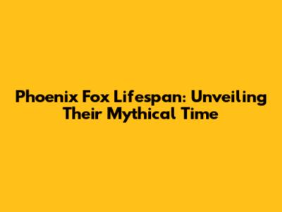 Phoenix Fox Lifespan: Unveiling Their Mythical Time