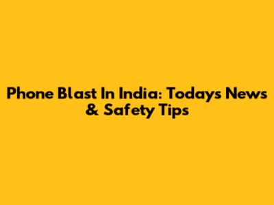 Phone Blast In India: Today's News & Safety Tips