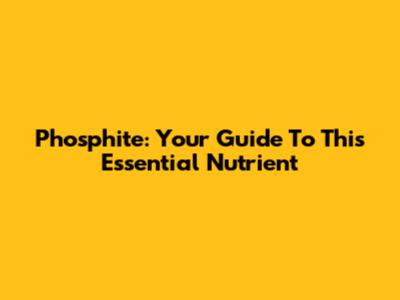 Phosphite: Your Guide To This Essential Nutrient