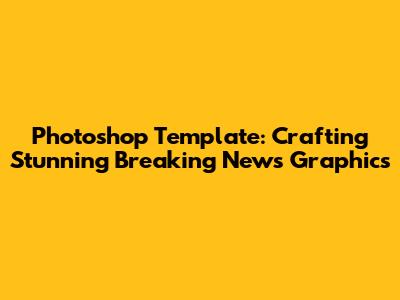 Photoshop Template: Crafting Stunning Breaking News Graphics