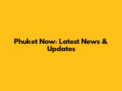 Phuket Now: Latest News & Updates