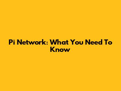 Pi Network: What You Need To Know