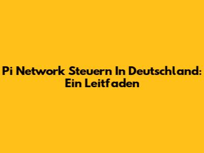Pi Network Steuern In Deutschland: Ein Leitfaden