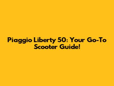 Piaggio Liberty 50: Your Go-To Scooter Guide!