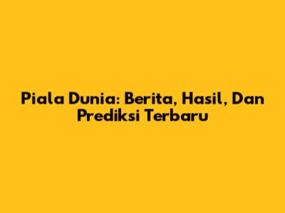 Piala Dunia: Berita, Hasil, Dan Prediksi Terbaru