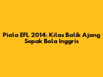 Piala EFL 2014: Kilas Balik Ajang Sepak Bola Inggris