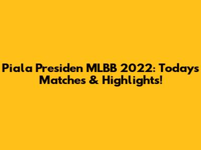 Piala Presiden MLBB 2022: Today's Matches & Highlights!