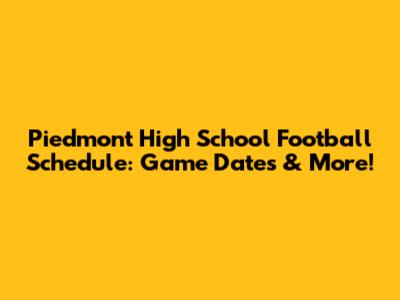 Piedmont High School Football Schedule: Game Dates & More!