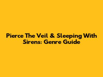 Pierce The Veil & Sleeping With Sirens: Genre Guide