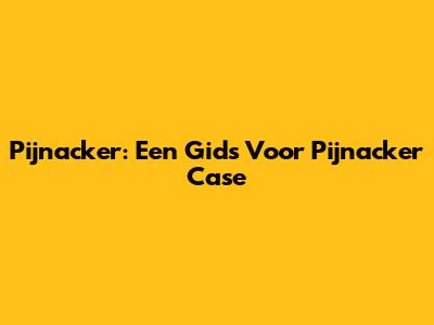 Pijnacker: Een Gids Voor Pijnacker Case