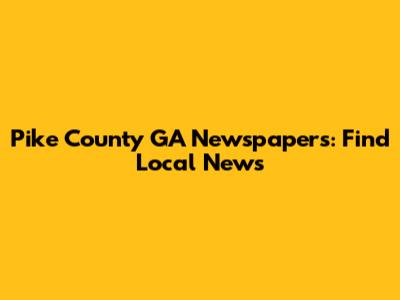 Pike County GA Newspapers: Find Local News