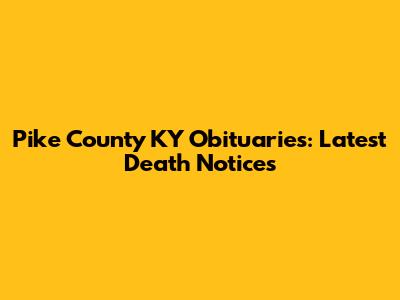 Pike County KY Obituaries: Latest Death Notices