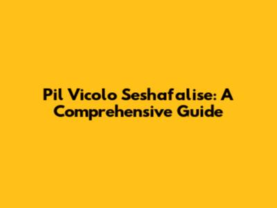 Pil Vicolo Seshafalise: A Comprehensive Guide
