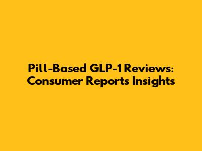 Pill-Based GLP-1 Reviews: Consumer Reports Insights