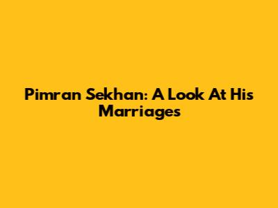 Pimran Sekhan: A Look At His Marriages
