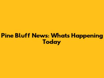 Pine Bluff News: What's Happening Today