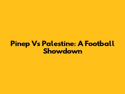 Pinep Vs Palestine: A Football Showdown