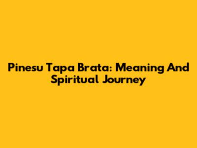 Pinesu Tapa Brata: Meaning And Spiritual Journey
