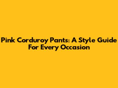Pink Corduroy Pants: A Style Guide For Every Occasion